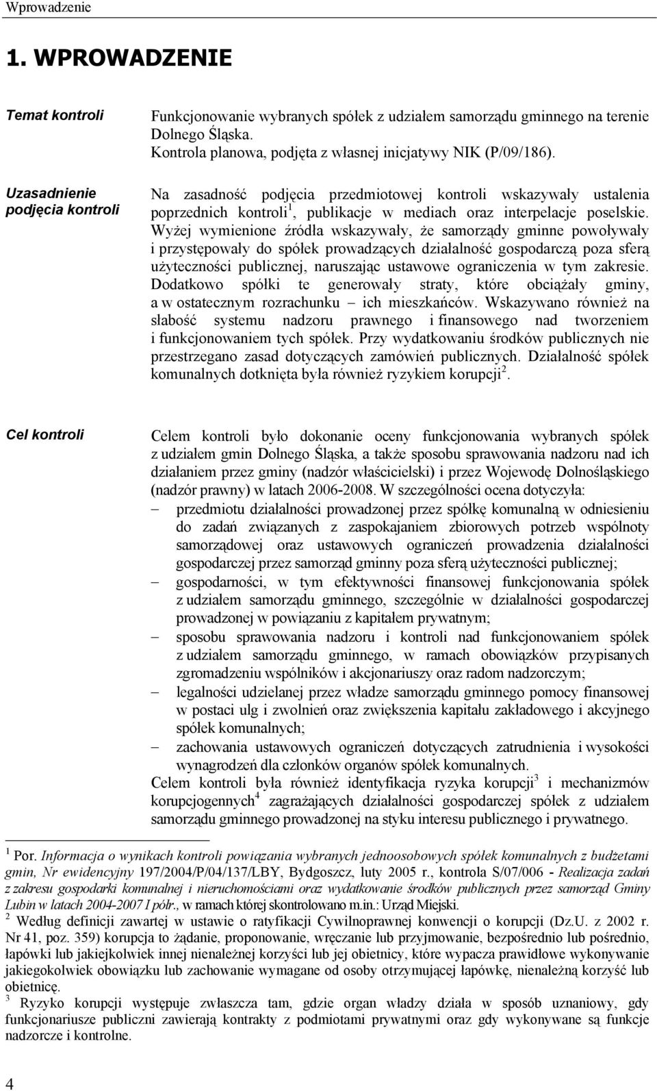 Na zasadność podjęcia przedmiotowej kontroli wskazywały ustalenia poprzednich kontroli 1, publikacje w mediach oraz interpelacje poselskie.