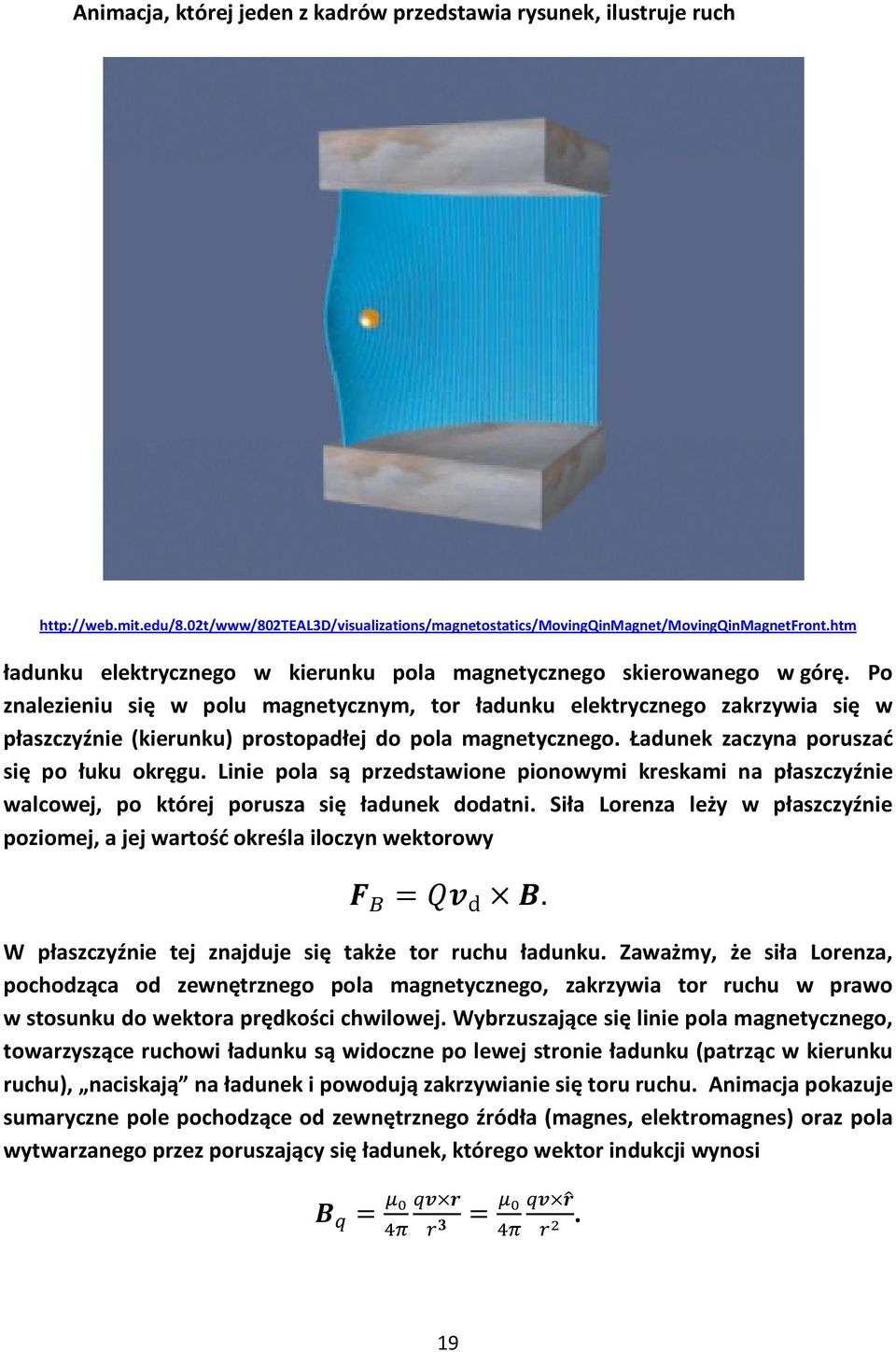 Po znalezieniu się w polu magnetycznym, tor ładunku elektrycznego zakrzywia się w płaszczyźnie (kierunku) prostopadłej do pola magnetycznego. Ładunek zaczyna poruszać się po łuku okręgu.