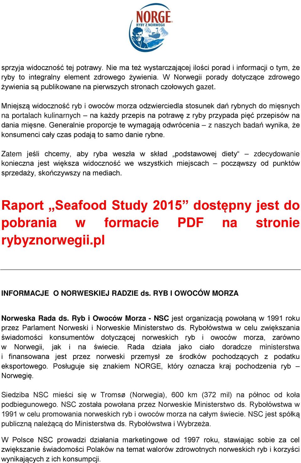 Mniejszą widoczność ryb i owoców morza odzwierciedla stosunek dań rybnych do mięsnych na portalach kulinarnych na każdy przepis na potrawę z ryby przypada pięć przepisów na dania mięsne.