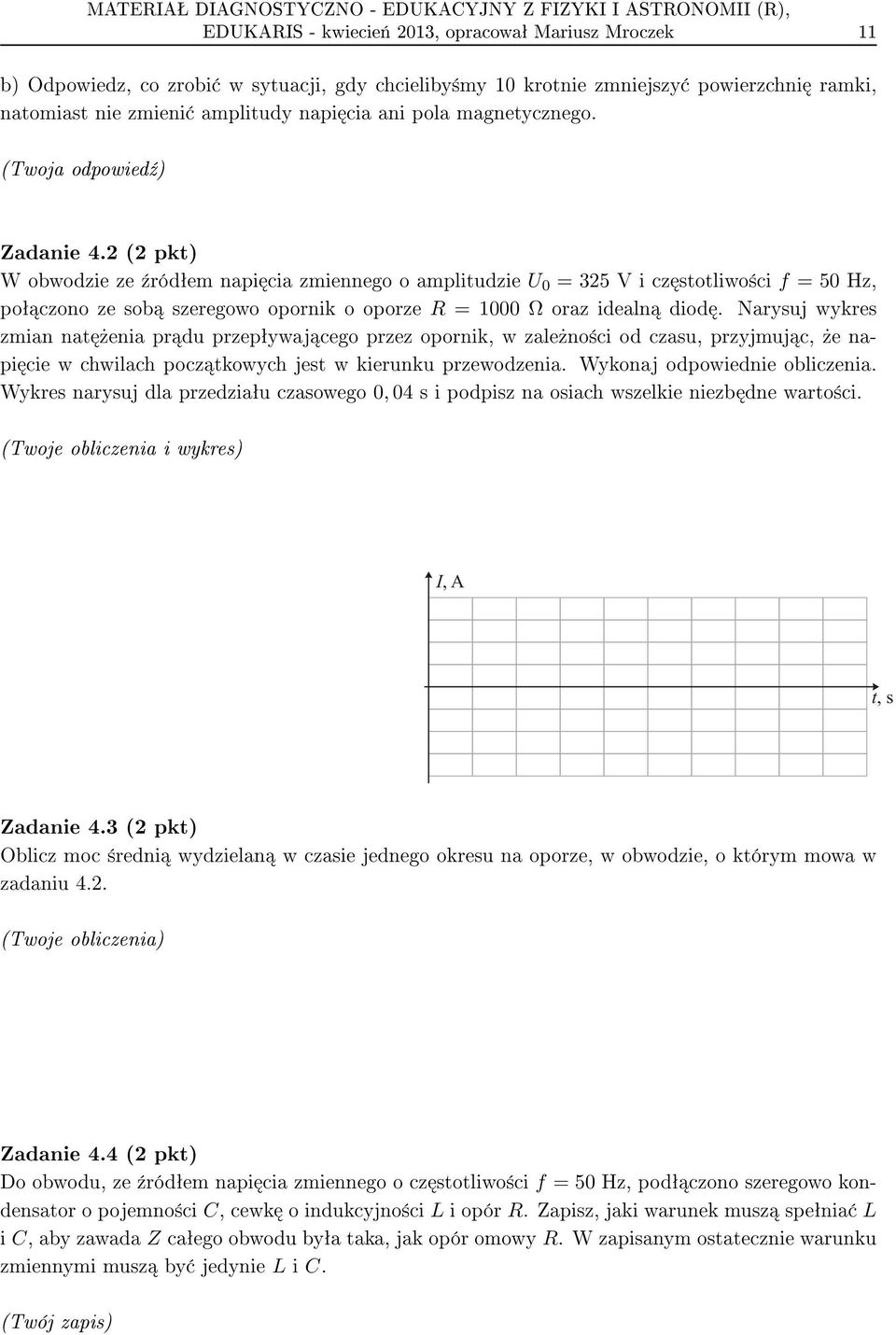 2 (2 pkt) W obwodzie ze ¹ródªem napi cia zmiennego o amplitudzie U 0 = 325 V i cz stotliwo±ci f = 50 Hz, poª czono ze sob szeregowo opornik o oporze R = 1000 Ω oraz idealn diod.