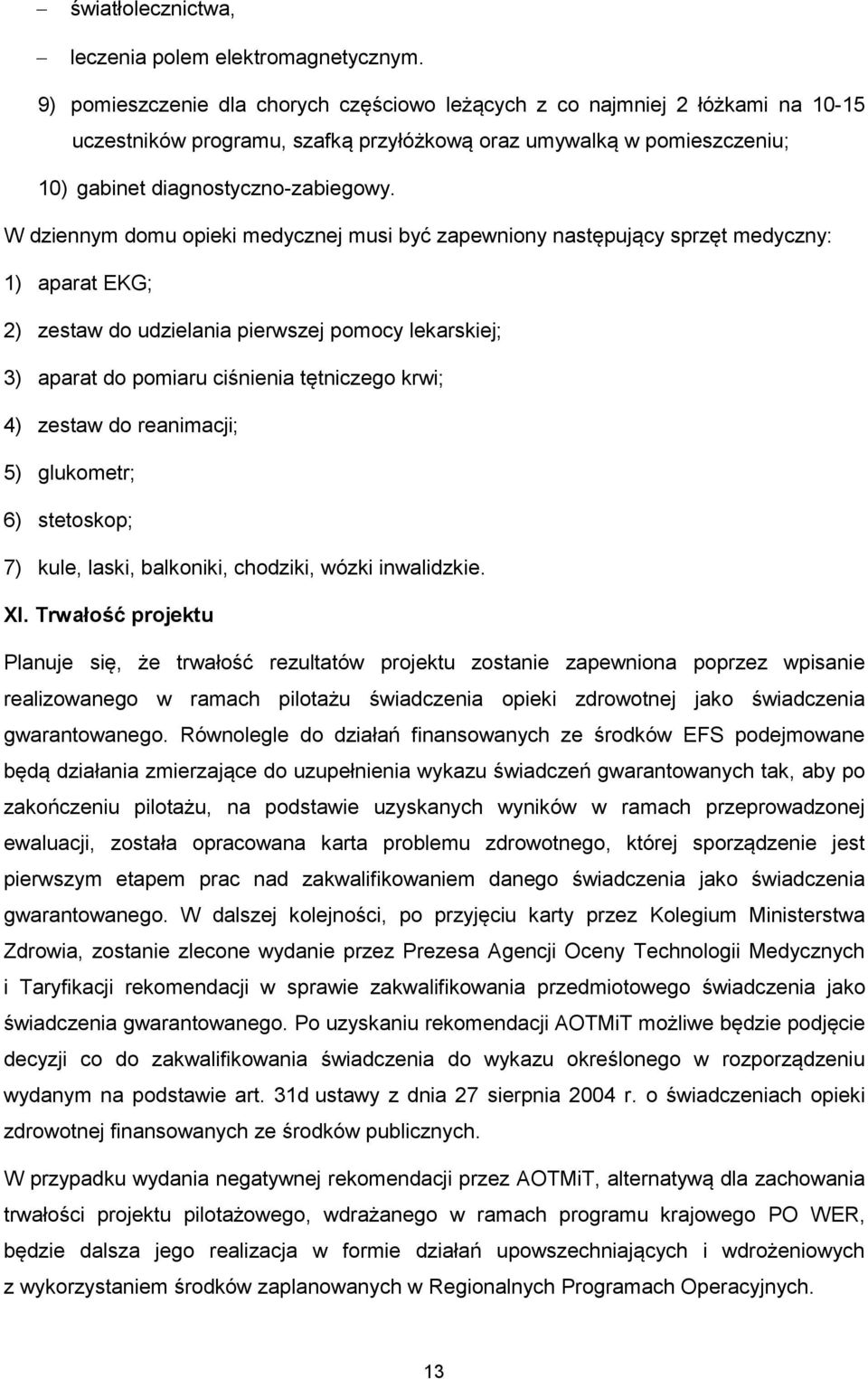 W dziennym domu opieki medycznej musi być zapewniony następujący sprzęt medyczny: 1) aparat EKG; 2) zestaw do udzielania pierwszej pomocy lekarskiej; 3) aparat do pomiaru ciśnienia tętniczego krwi;