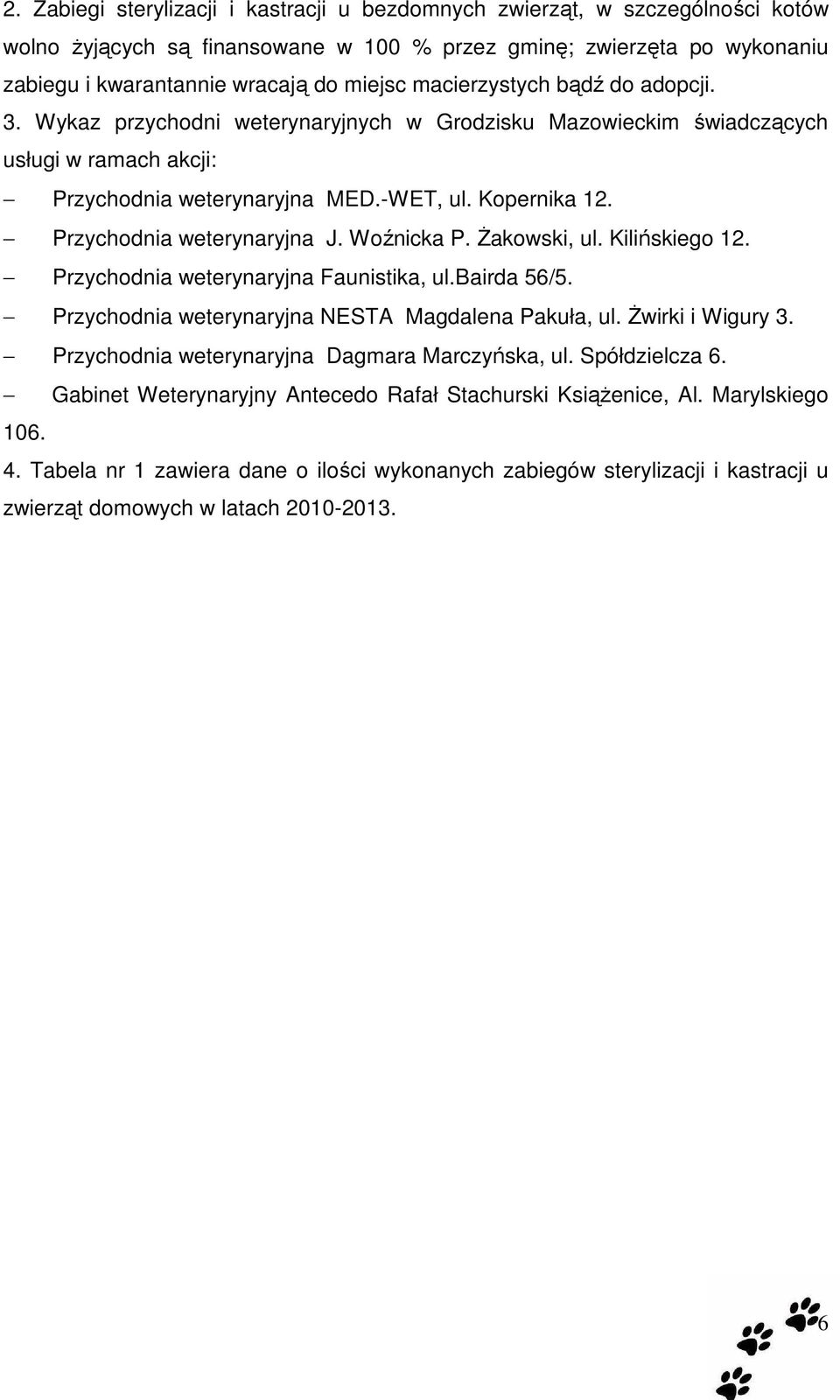 Przychodnia weterynaryjna J. Woźnicka P. Żakowski, ul. Kilińskiego 12. Przychodnia weterynaryjna Faunistika, ul.bairda 56/5. Przychodnia weterynaryjna NESTA Magdalena Pakuła, ul. Żwirki i Wigury 3.