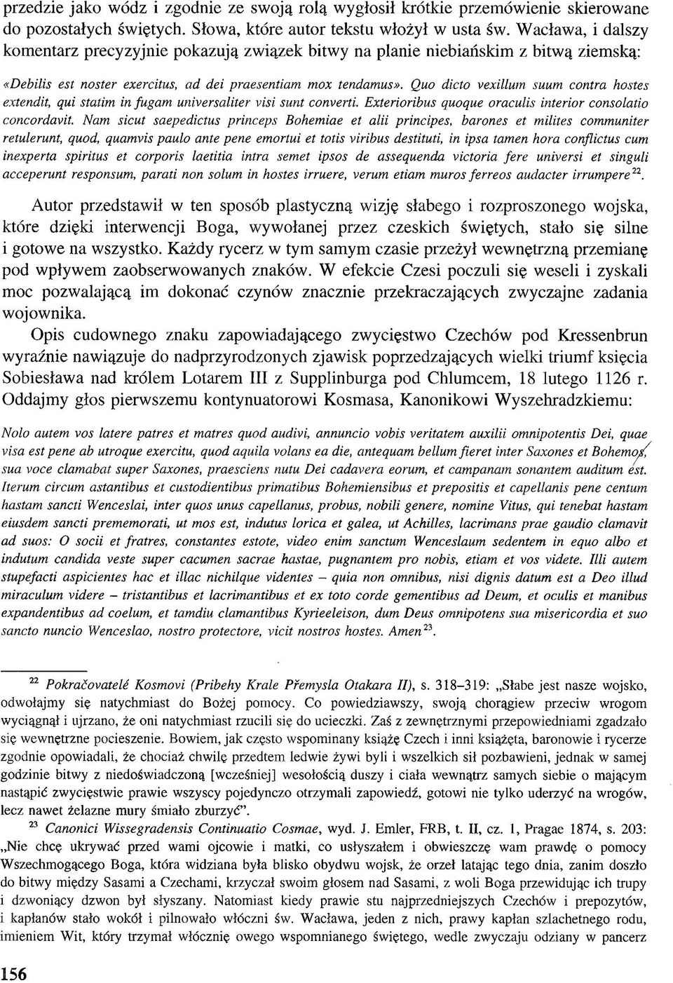 Quo dicto vexillum suum contra hostes extendit, qui statim in fugam universaliter visi sunt converti. Exterioribus quoque oraculis interior consolatio concordavit.