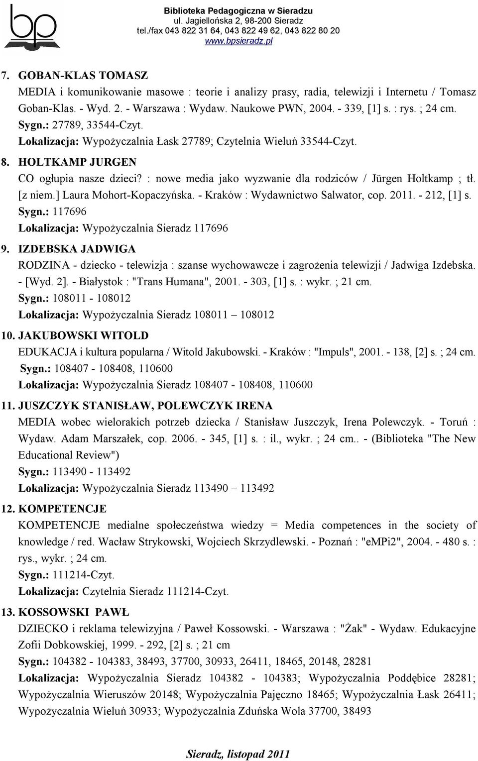 : nowe media jako wyzwanie dla rodziców / Jürgen Holtkamp ; tł. [z niem.] Laura Mohort-Kopaczyńska. - Kraków : Wydawnictwo Salwator, cop. 2011. - 212, [1] s. Sygn.