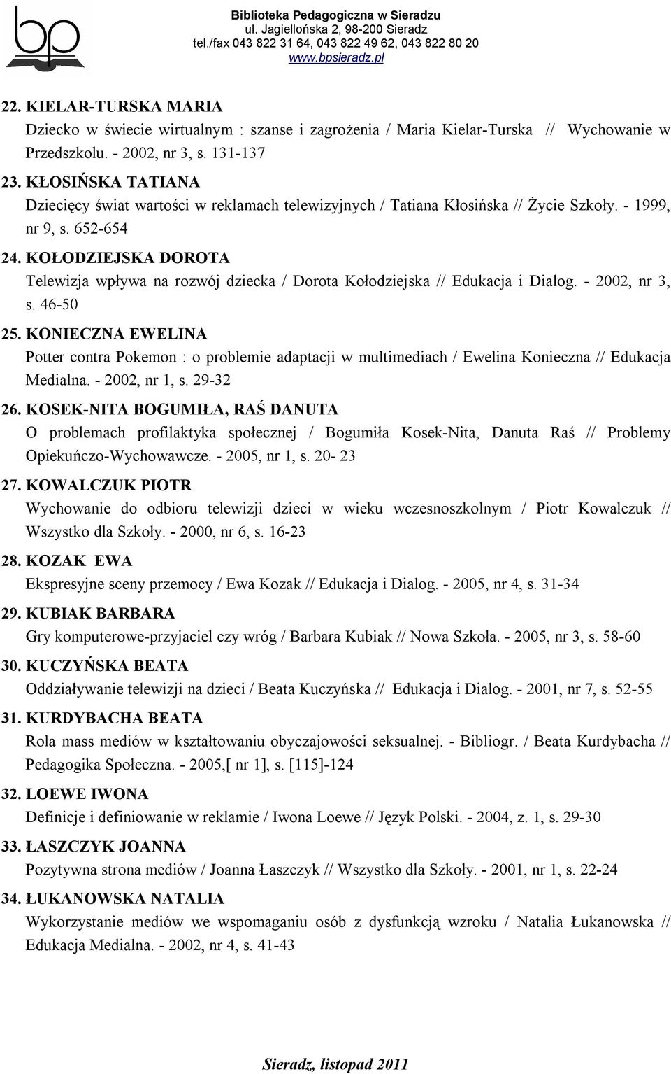 KOŁODZIEJSKA DOROTA Telewizja wpływa na rozwój dziecka / Dorota Kołodziejska // Edukacja i Dialog. - 2002, nr 3, s. 46-50 25.