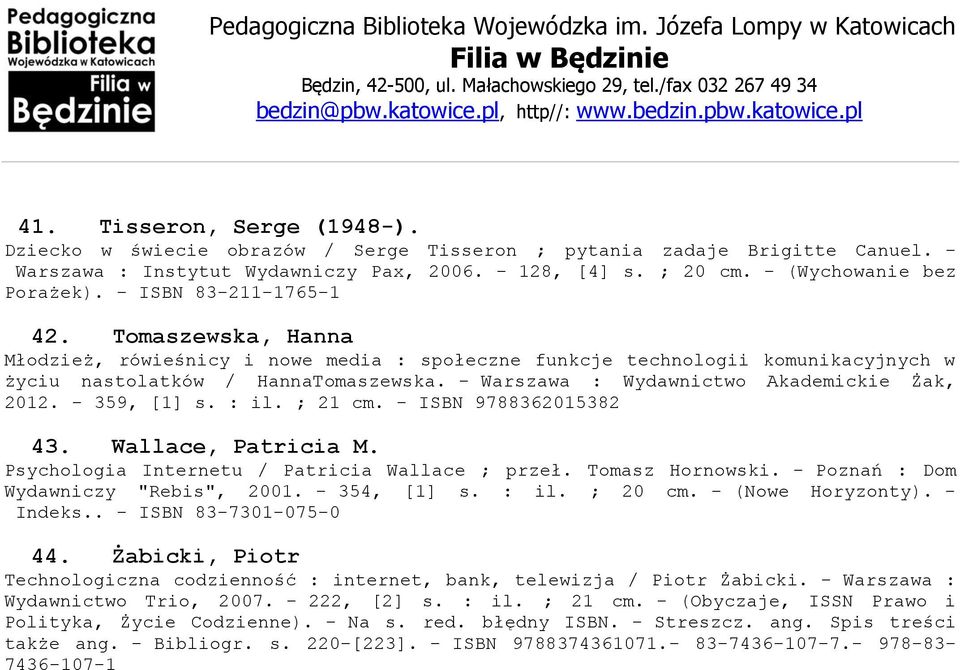 - Warszawa : Wydawnictwo Akademickie Żak, 2012. - 359, [1] s. : il. ; 21 cm. - ISBN 9788362015382 43. Wallace, Patricia M. Psychologia Internetu / Patricia Wallace ; przeł. Tomasz Hornowski.