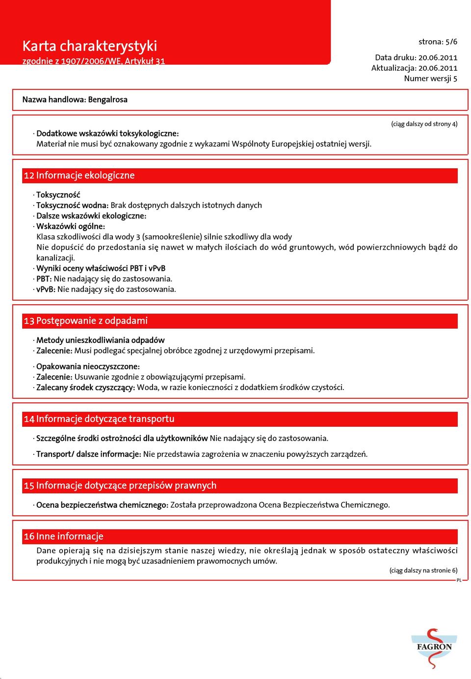 wody 3 (samookreślenie) silnie szkodliwy dla wody Nie dopuścić do przedostania się nawet w małych ilościach do wód gruntowych, wód powierzchniowych bądź do kanalizacji.