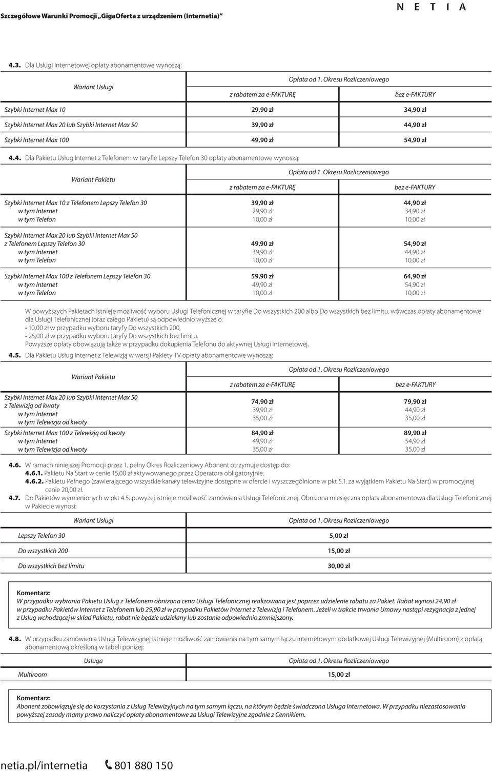 od 1. 54,90 zł 64,90 zł 54,90 zł W powyższych Pakietach istnieje możliwość wyboru Usługi Telefonicznej w taryfie Do wszystkich 200 albo Do wszystkich bez limitu, wówczas opłaty abonamentowe dla