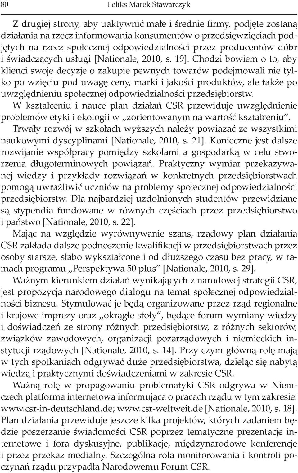 Chodzi bowiem o to, aby klienci swoje decyzje o zakupie pewnych towarów podejmowali nie tylko po wzięciu pod uwagę ceny, marki i jakości produktów, ale także po uwzględnieniu społecznej