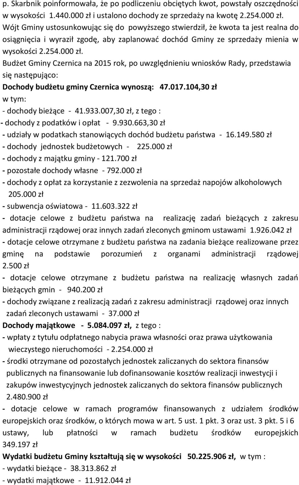 Wójt Gminy ustosunkowując się do powyższego stwierdził, że kwota ta jest realna do osiągnięcia i wyraził zgodę, aby zaplanować dochód Gminy ze sprzedaży mienia w wysokości 2.254.000 zł.