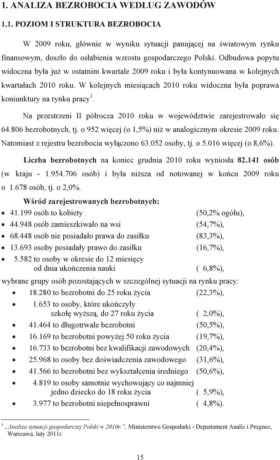 W kolejnych miesiącach 2010 roku widoczna była poprawa koniunktury na rynku pracy 1. Na przestrzeni II półrocza 2010 roku w województwie zarejestrowało się 64.806 bezrobotnych, tj.