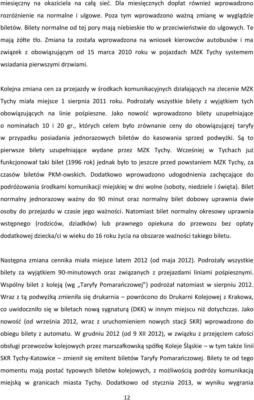 Zmiana ta została wprowadzona na wniosek kierowców autobusów i ma związek z obowiązującym od 15 marca 2010 roku w pojazdach MZK Tychy systemem wsiadania pierwszymi drzwiami.