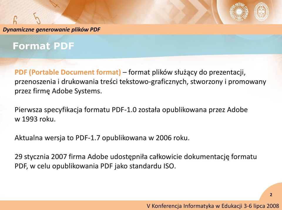 Pierwsza specyfikacja formatu PDF-1.0 została opublikowana przez Adobe w 1993 roku. Aktualna wersja to PDF-1.