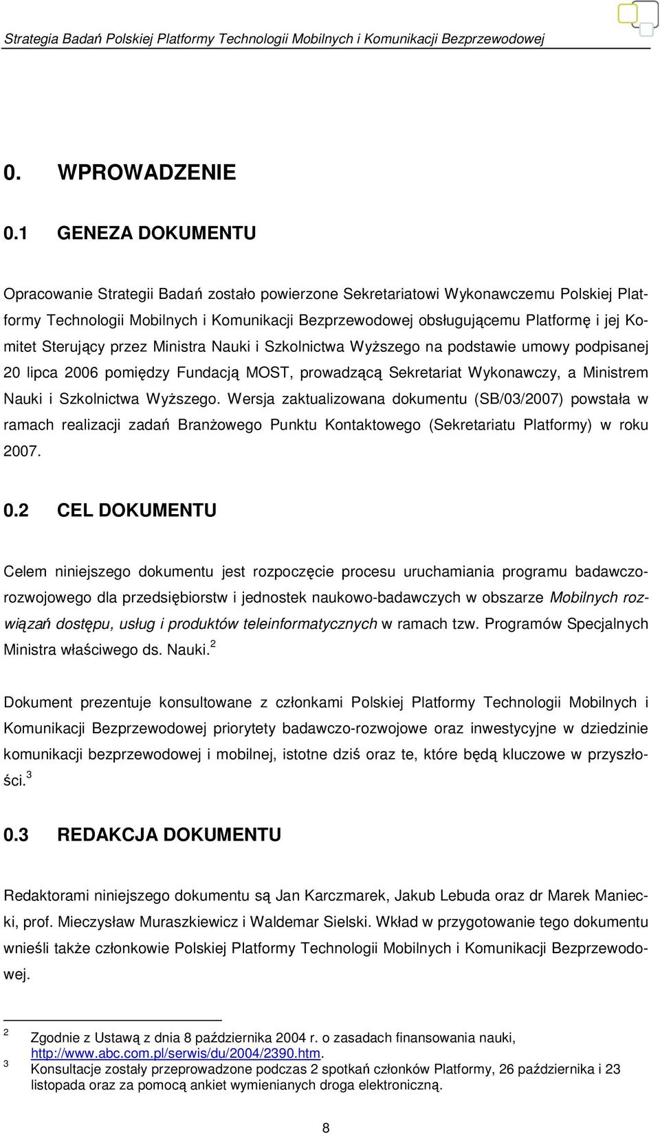 Komitet Sterujący przez Ministra Nauki i Szkolnictwa Wyższego na podstawie umowy podpisanej 20 lipca 2006 pomiędzy Fundacją MOST, prowadzącą Sekretariat Wykonawczy, a Ministrem Nauki i Szkolnictwa