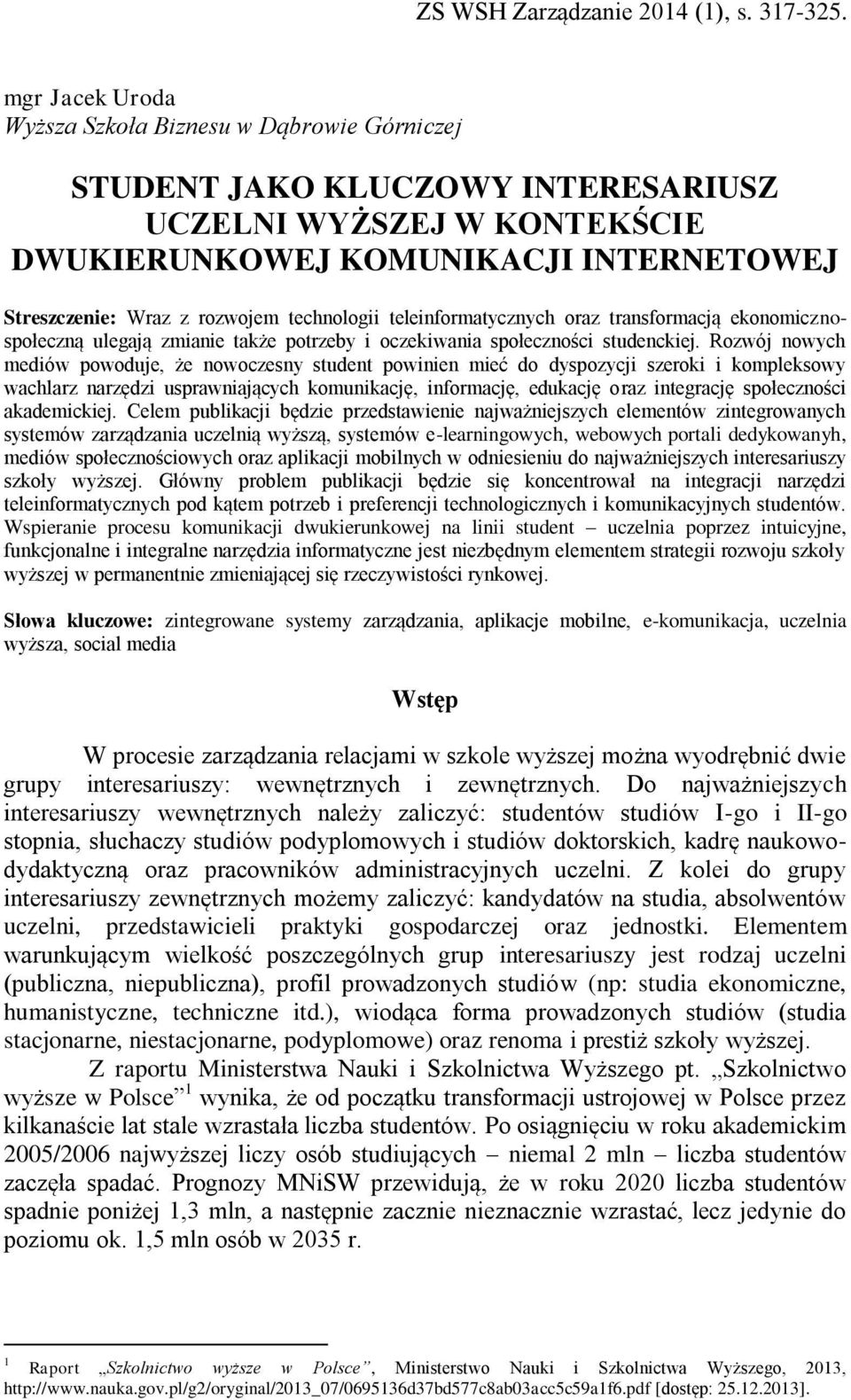 Rozwój nowych mediów powoduje, że nowoczesny student powinien mieć do dyspozycji szeroki i kompleksowy wachlarz narzędzi usprawniających komunikację, informację, edukację oraz integrację społeczności