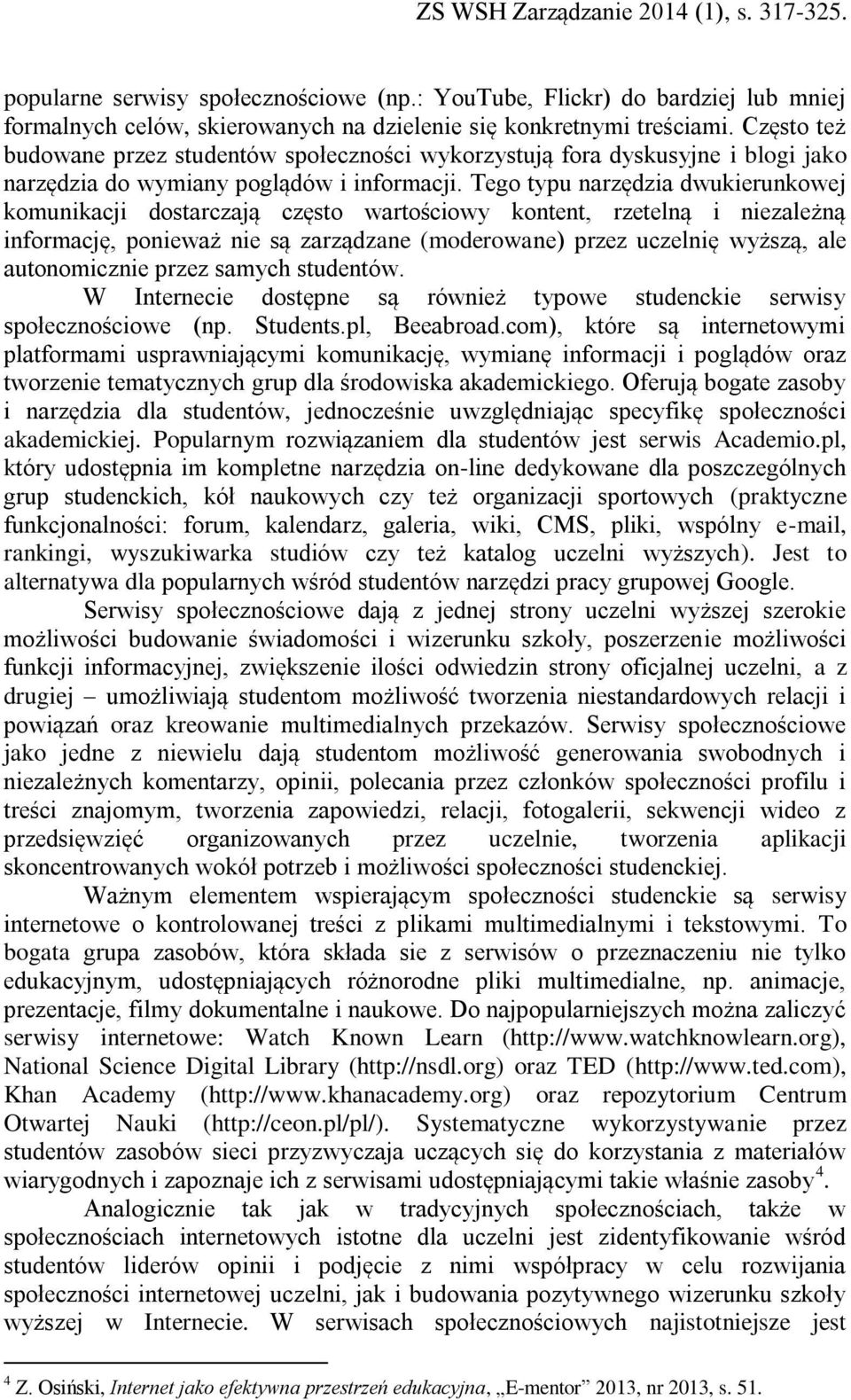 Tego typu narzędzia dwukierunkowej komunikacji dostarczają często wartościowy kontent, rzetelną i niezależną informację, ponieważ nie są zarządzane (moderowane) przez uczelnię wyższą, ale