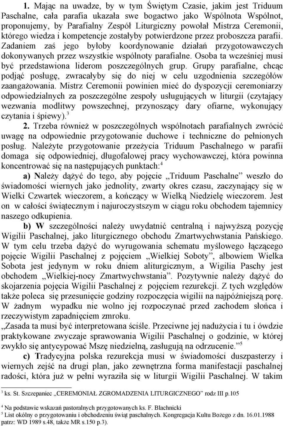 Zadaniem zaś jego byłoby koordynowanie działań przygotowawczych dokonywanych przez wszystkie wspólnoty parafialne. Osoba ta wcześniej musi być przedstawiona liderom poszczególnych grup.