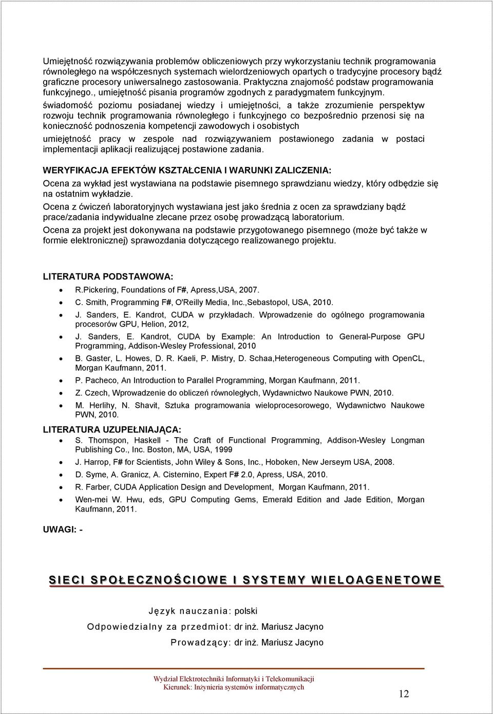 świadomość poziomu posiadanej wiedzy i umiejętności, a takŝe zrozumienie perspektyw rozwoju technik programowania równoległego i funkcyjnego co bezpośrednio przenosi się na konieczność podnoszenia