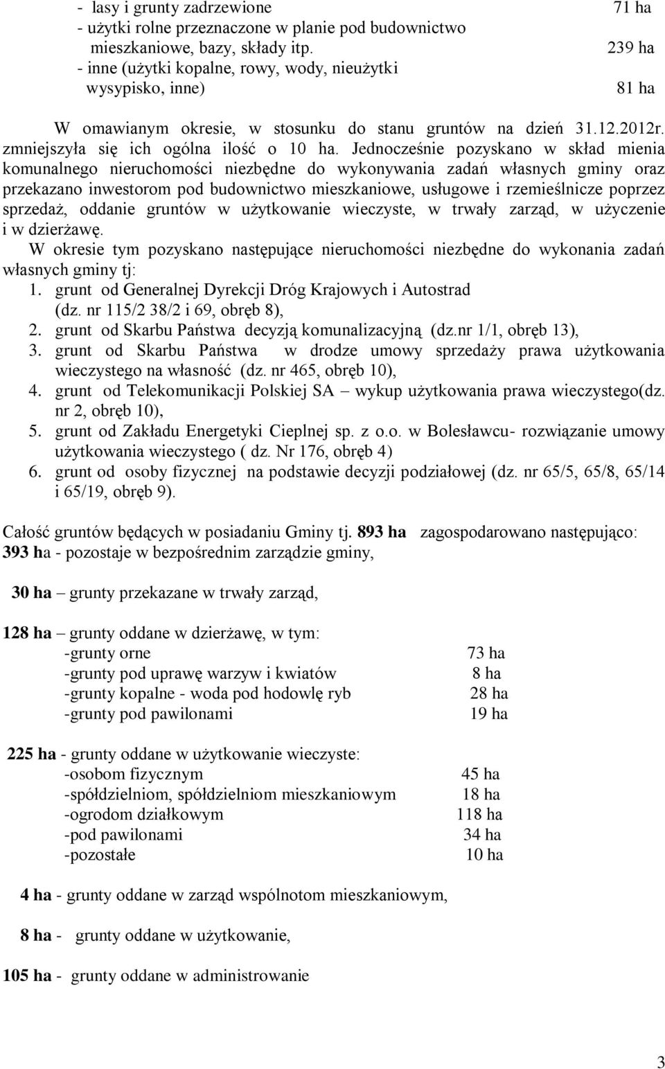 Jednocześnie pozyskano w skład mienia komunalnego nieruchomości niezbędne do wykonywania zadań własnych gminy oraz przekazano inwestorom pod budownictwo mieszkaniowe, usługowe i rzemieślnicze poprzez