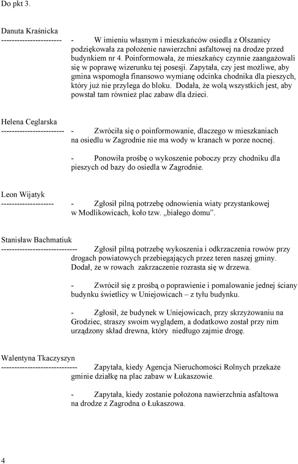 Zapytała, czy jest moŝliwe, aby gmina wspomogła finansowo wymianę odcinka chodnika dla pieszych, który juŝ nie przylega do bloku.