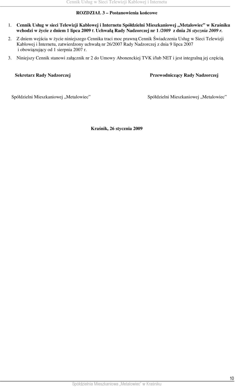 Z dniem wejścia w Ŝycie niniejszego Cennika traci moc prawną Cennik Świadczenia Usług w Sieci Telewizji Kablowej i Internetu, zatwierdzony uchwałą nr 26/2007 Rady Nadzorczej z dnia