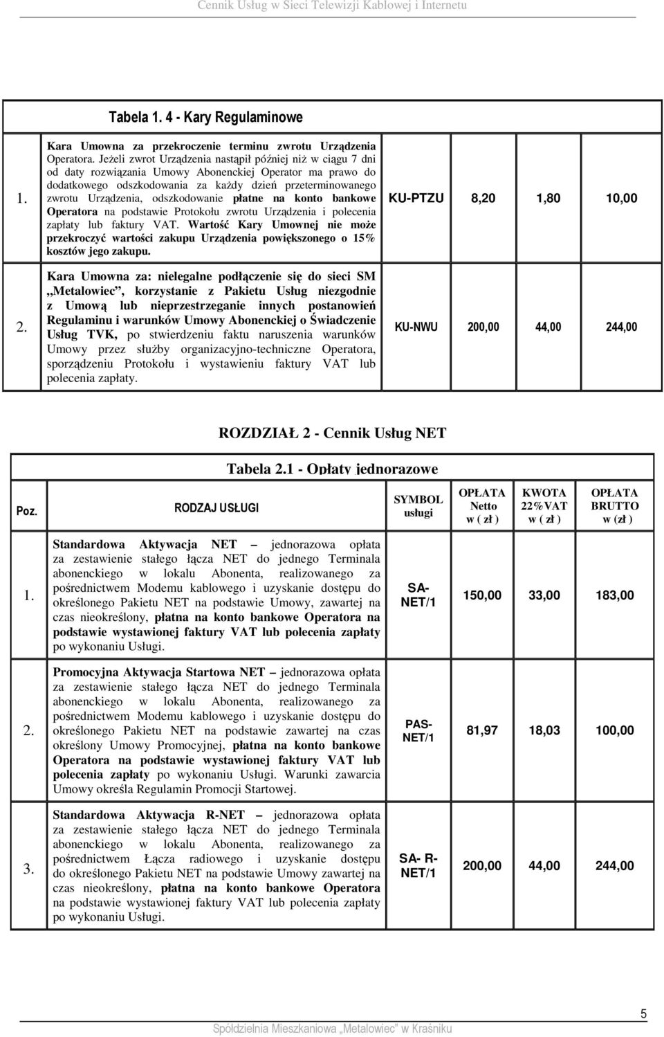 odszkodowanie płatne na konto bankowe Operatora na podstawie Protokołu zwrotu Urządzenia i polecenia Wartość Kary Umownej nie moŝe przekroczyć wartości zakupu Urządzenia powiększonego o 15% kosztów