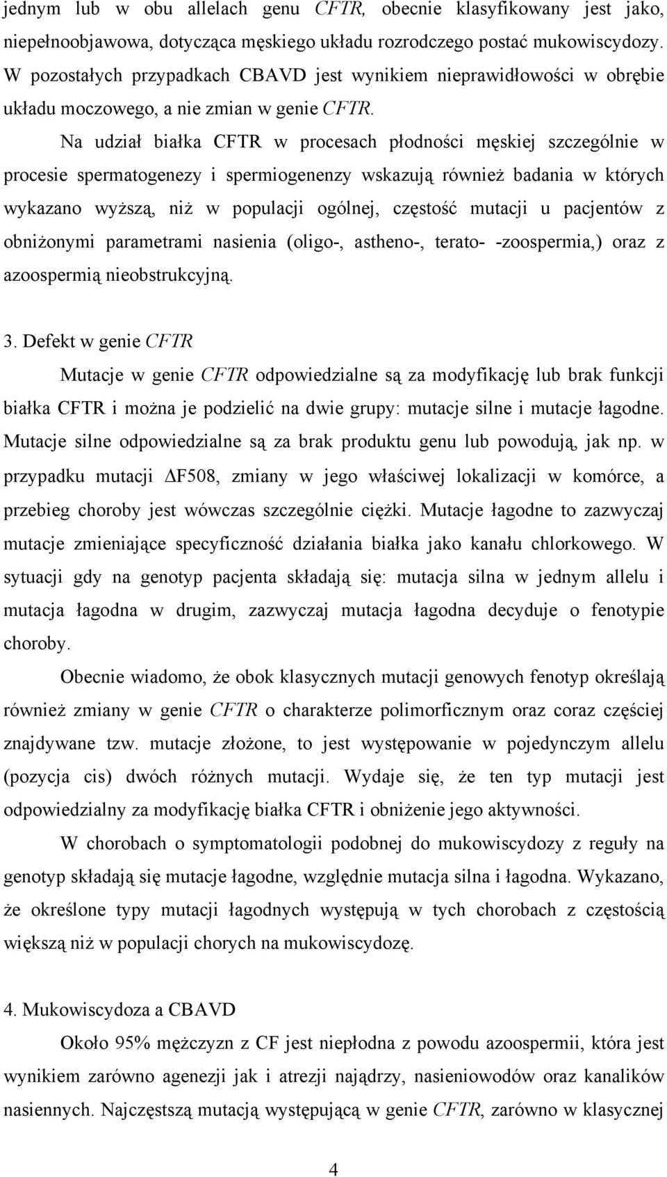 Na udział białka CFTR w procesach płodności męskiej szczególnie w procesie spermatogenezy i spermiogenenzy wskazują również badania w których wykazano wyższą, niż w populacji ogólnej, częstość