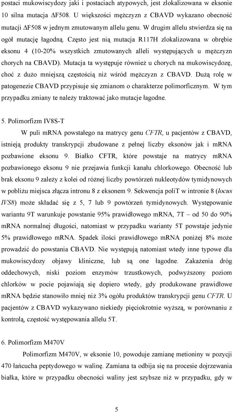 Mutacja ta występuje również u chorych na mukowiscydozę, choć z dużo mniejszą częstością niż wśród mężczyzn z CBAVD. Dużą rolę w patogenezie CBAVD przypisuje się zmianom o charakterze polimorficznym.