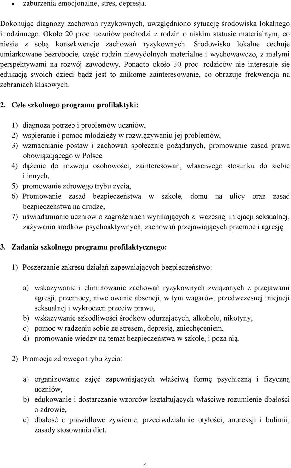 Środowisko lokalne cechuje umiarkowane bezrobocie, część rodzin niewydolnych materialne i wychowawczo, z małymi perspektywami na rozwój zawodowy. Ponadto około 30 proc.