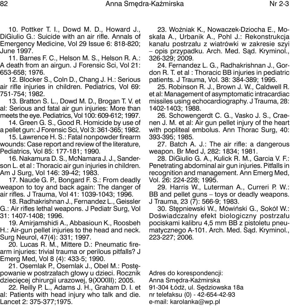 Pediatrics, Vol 69: 751-754; 1982. 13. Bratton S. L., Dowd M. D., Brogan T. V. et al: Serious and fatal air gun injuries: More than meets the eye. Pediatrics, Vol 100: 609-612; 1997. 14. Green G. S., Good R.