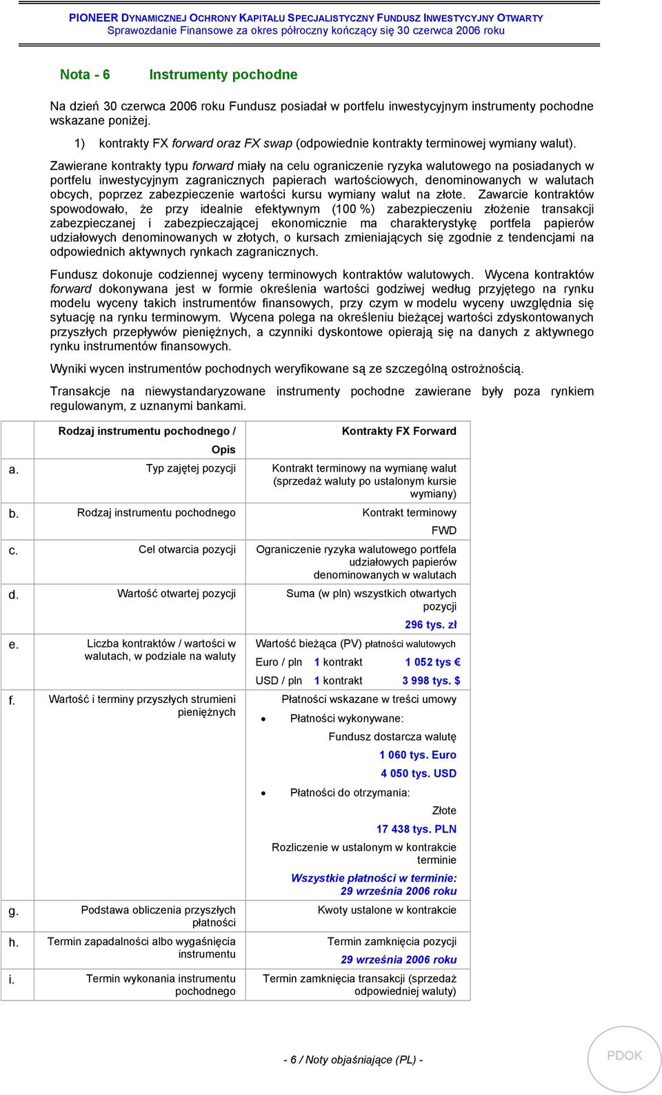 Zawierane kontrakty typu forward miały na celu ograniczenie ryzyka walutowego na posiadanych w portfelu inwestycyjnym zagranicznych papierach wartościowych, denominowanych w walutach obcych, poprzez