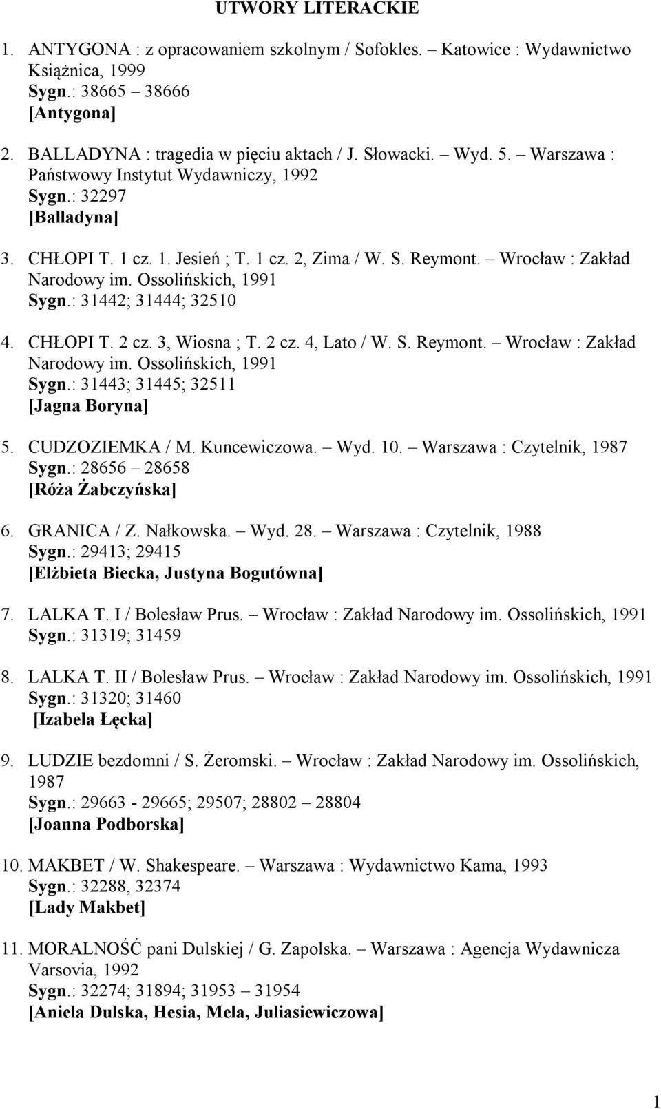 : 31442; 31444; 32510 4. CHŁOPI T. 2 cz. 3, Wiosna ; T. 2 cz. 4, Lato / W. S. Reymont. Wrocław : Zakład Narodowy im. Ossolińskich, 1991 Sygn.: 31443; 31445; 32511 [Jagna Boryna] 5. CUDZOZIEMKA / M.