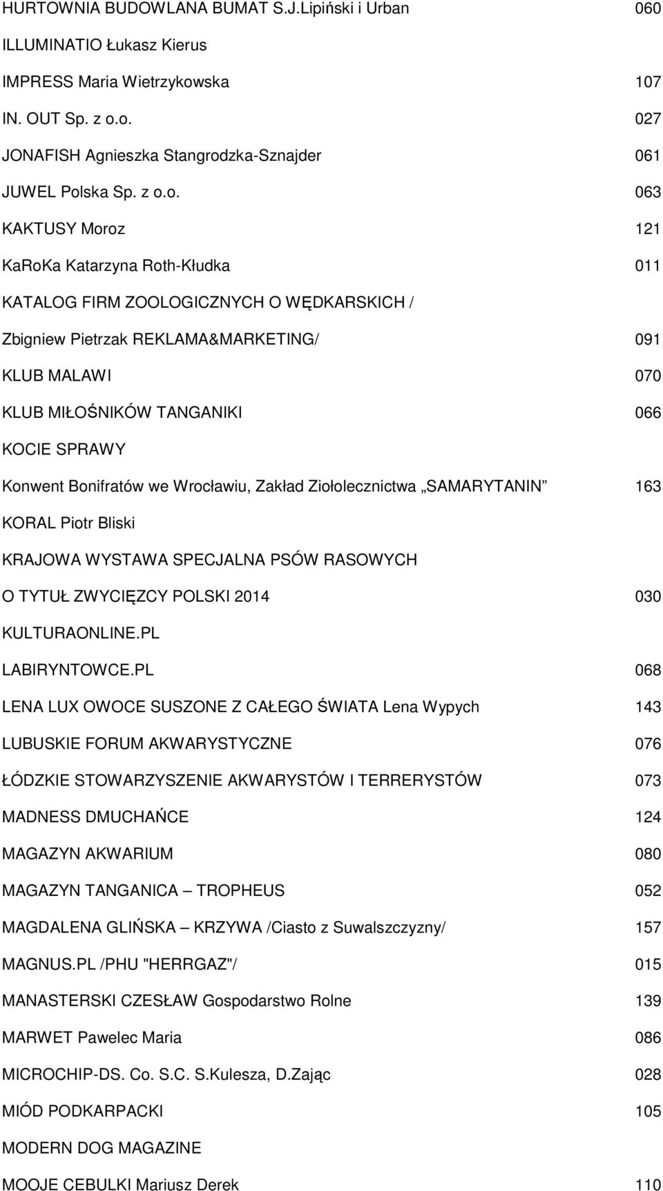 o. 027 JONAFISH Agnieszka Stangrodzka-Sznajder 061 JUWEL Polska Sp. z o.o. 063 KAKTUSY Moroz 121 KaRoKa Katarzyna Roth-Kłudka 011 KATALOG FIRM ZOOLOGICZNYCH O WĘDKARSKICH / Zbigniew Pietrzak