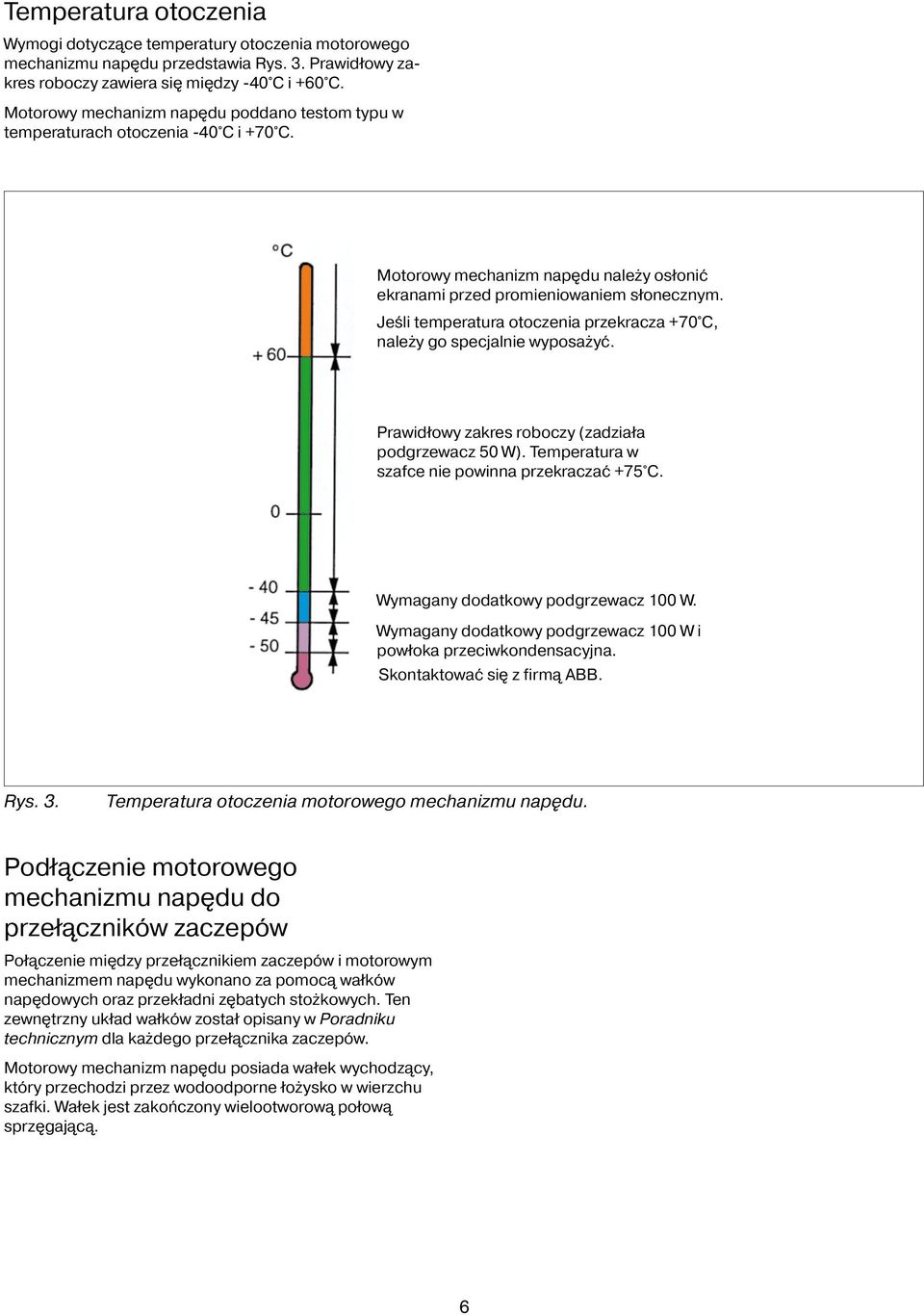 Jeśli temperatura otoczenia przekracza +70 C, należy go specjalnie wyposażyć. Prawidłowy zakres roboczy (zadziała podgrzewacz 50 W). Temperatura w szafce nie powinna przekraczać +75 C.