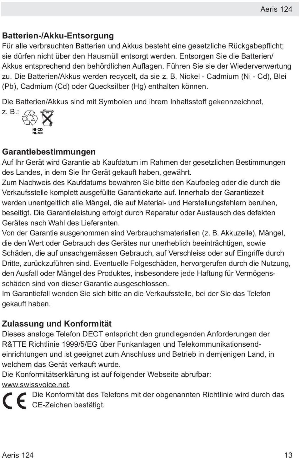 Die Batterien/Akkus sind mit Symbolen und ihrem Inhaltsstoff gekennzeichnet, z. B.: Garantiebestimmungen Auf Ihr Gerät wird Garantie ab Kaufdatum im Rahmen der gesetzlichen Bestimmungen des Landes, in dem Sie Ihr Gerät gekauft haben, gewährt.