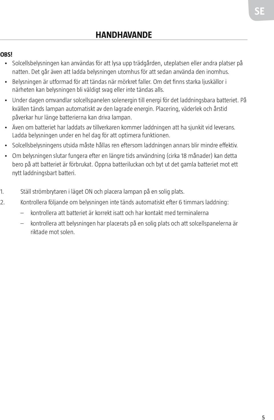 Om det finns starka ljuskällor i närheten kan belysningen bli väldigt svag eller inte tändas alls. Under dagen omvandlar solcellspanelen solenergin till energi för det laddningsbara batteriet.