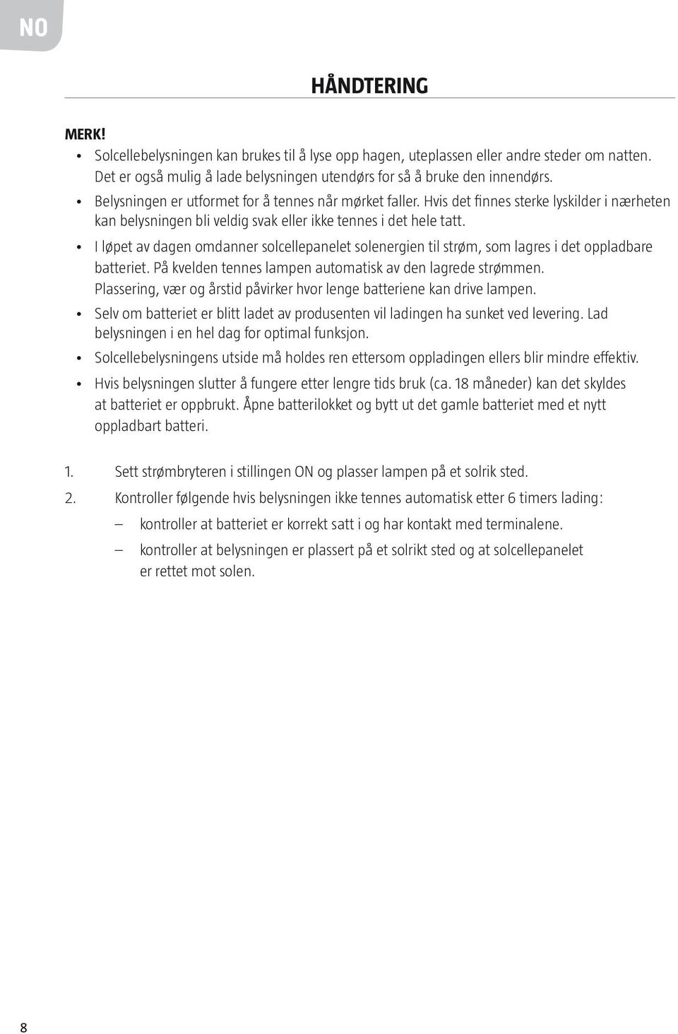 I løpet av dagen omdanner solcellepanelet solenergien til strøm, som lagres i det oppladbare batteriet. På kvelden tennes lampen automatisk av den lagrede strømmen.