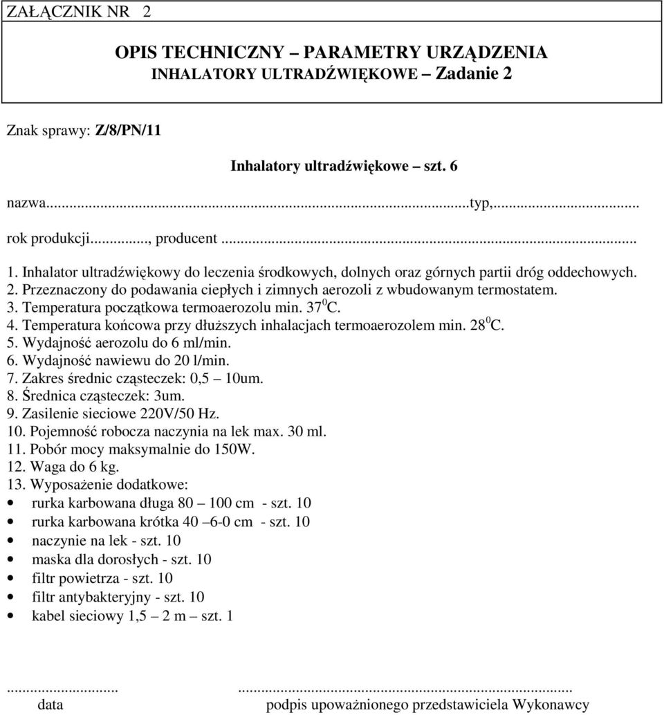 7. Zakres średnic cząsteczek: 0,5 10um. 8. Średnica cząsteczek: 3um. 9. Zasilenie sieciowe 220V/50 Hz. 10. Pojemność robocza naczynia na lek max. 30 ml. 11. Pobór mocy maksymalnie do 150W. 12.