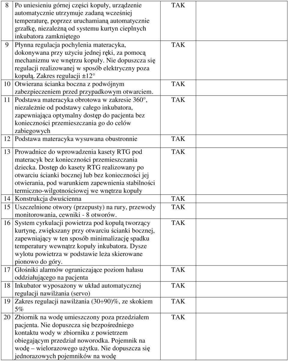 Nie dopuszcza się regulacji realizowanej w sposób elektryczny poza kopułą. Zakres regulacji ±12 10 Otwierana ścianka boczna z podwójnym zabezpieczeniem przed przypadkowym otwarciem.