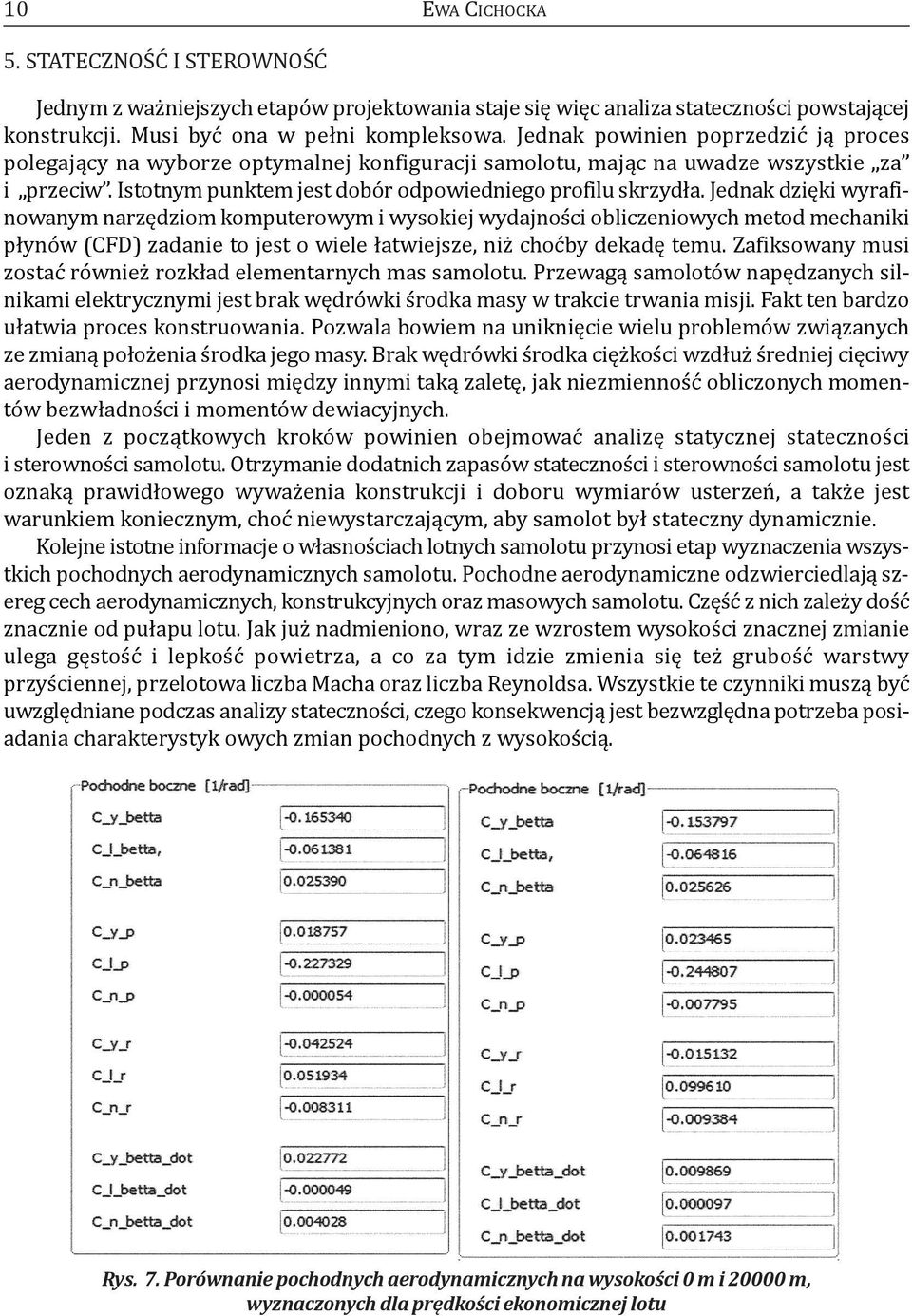 Jednak dzięki wyrafinowanym narzędziom komputerowym i wysokiej wydajności obliczeniowych metod mechaniki płynów (CFd) zadanie to jest o wiele łatwiejsze, niż choćby dekadę temu.