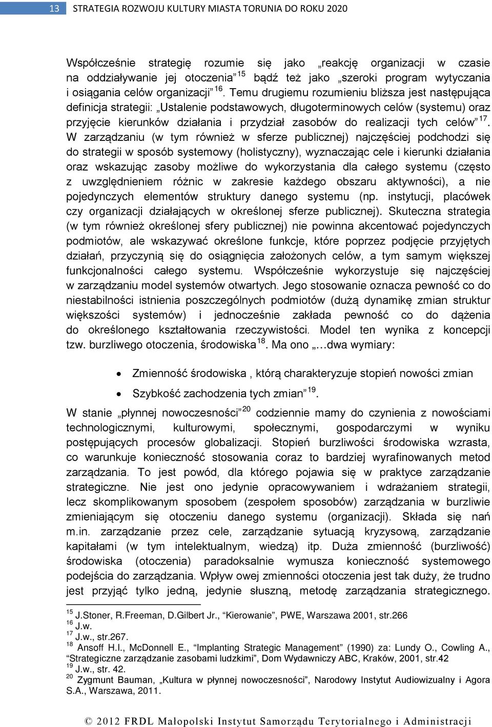 Temu drugiemu rozumieniu bliższa jest następująca definicja strategii: Ustalenie podstawowych, długoterminowych celów (systemu) oraz przyjęcie kierunków działania i przydział zasobów do realizacji