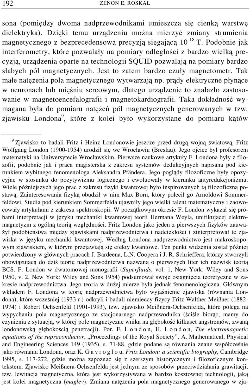 Podobnie jak interferometry, które pozwalały na pomiary odległości z bardzo wielką precyzją, urządzenia oparte na technologii SQUID pozwalają na pomiary bardzo słabych pól magnetycznych.