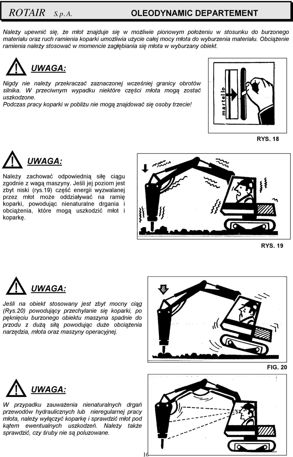 W przeciwnym wypadku niektóre części młota mogą zostać uszkodzone. Podczas pracy koparki w pobliżu nie mogą znajdować się osoby trzecie! RYS.