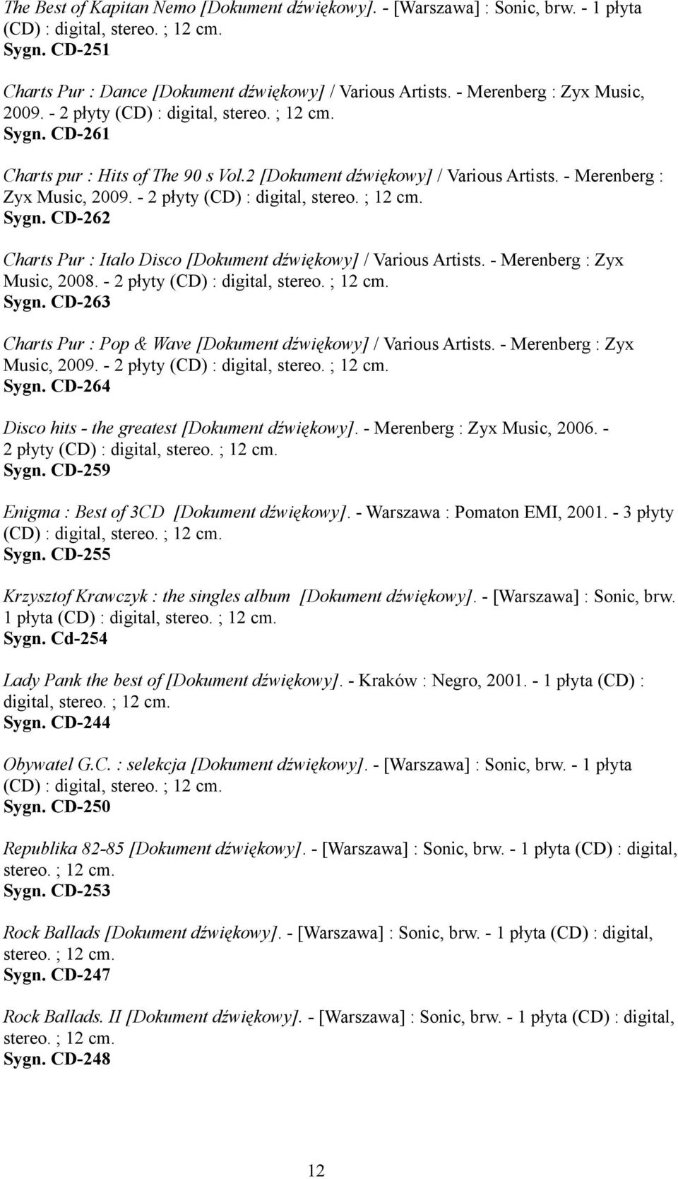 - 2 płyty (CD) : digital, stereo. ; 12 cm. Sygn. CD-262 Charts Pur : Italo Disco [Dokument dźwiękowy] / Various Artists. - Merenberg : Zyx Music, 2008. - 2 płyty (CD) : digital, stereo. ; 12 cm. Sygn. CD-263 Charts Pur : Pop & Wave [Dokument dźwiękowy] / Various Artists.