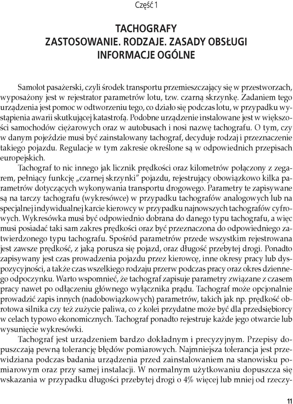 Zadaniem tego urządzenia jest pomoc w odtworzeniu tego, co działo się podczas lotu, w przypadku wystąpienia awarii skutkującej katastrofą.