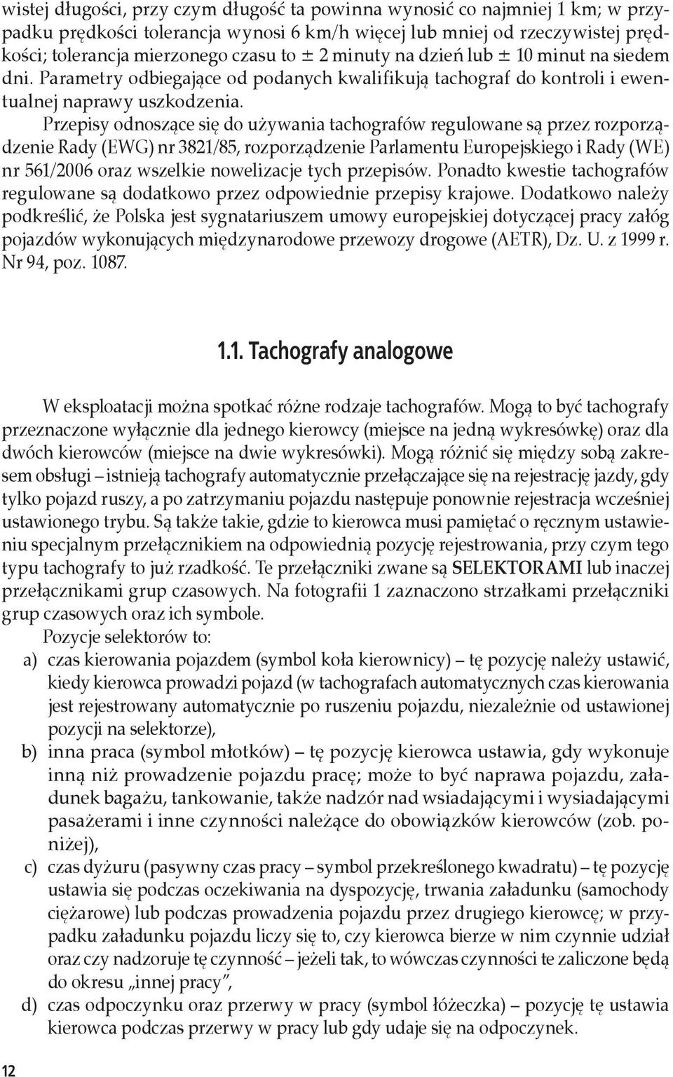 Przepisy odnoszące się do używania tachografów regulowane są przez rozporządzenie Rady (EWG) nr 3821/85, rozporządzenie Parlamentu Europejskiego i Rady (WE) nr 561/2006 oraz wszelkie nowelizacje tych