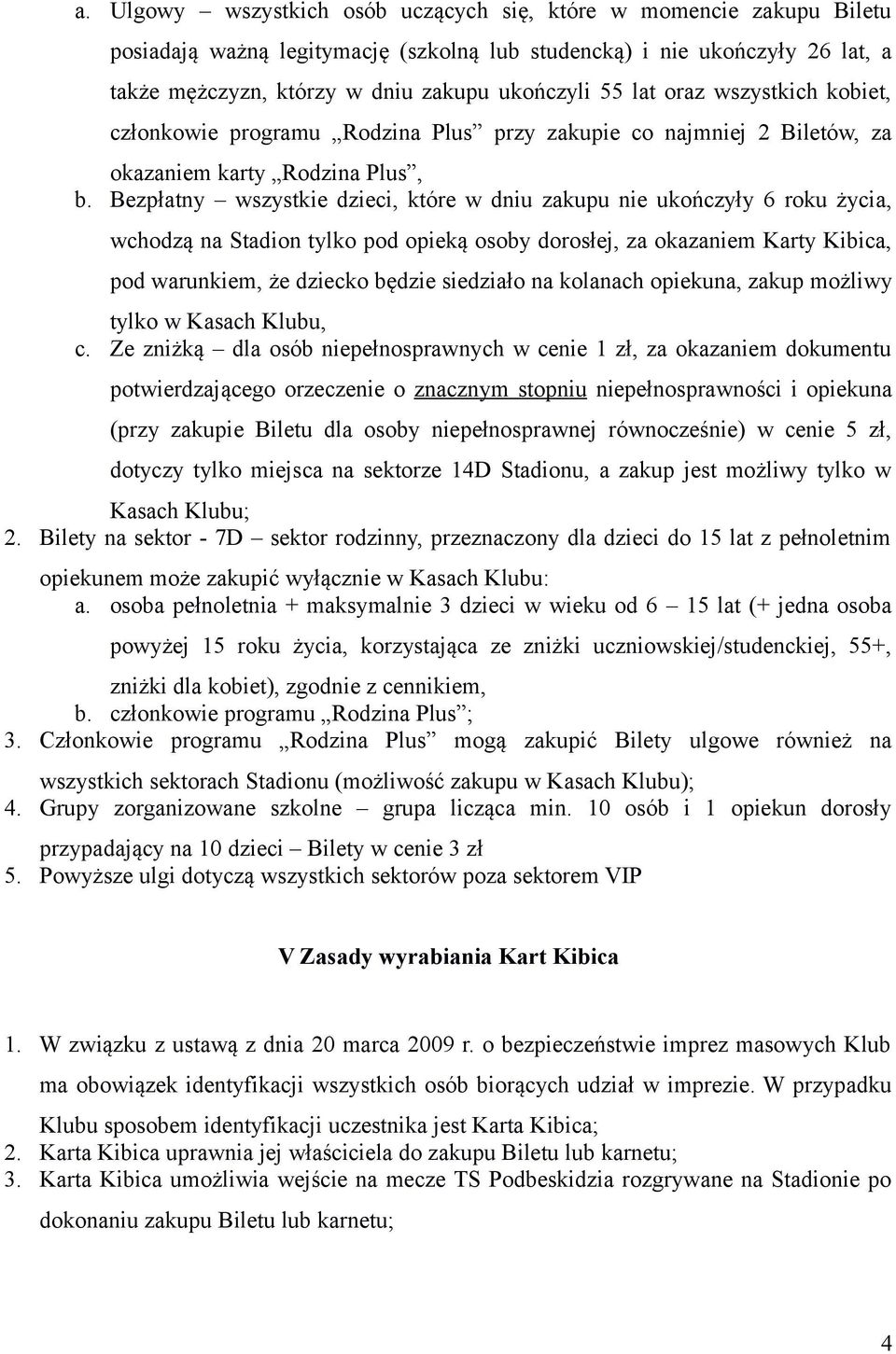 Bezpłatny wszystkie dzieci, które w dniu zakupu nie ukończyły 6 roku życia, wchodzą na Stadion tylko pod opieką osoby dorosłej, za okazaniem Karty Kibica, pod warunkiem, że dziecko będzie siedziało