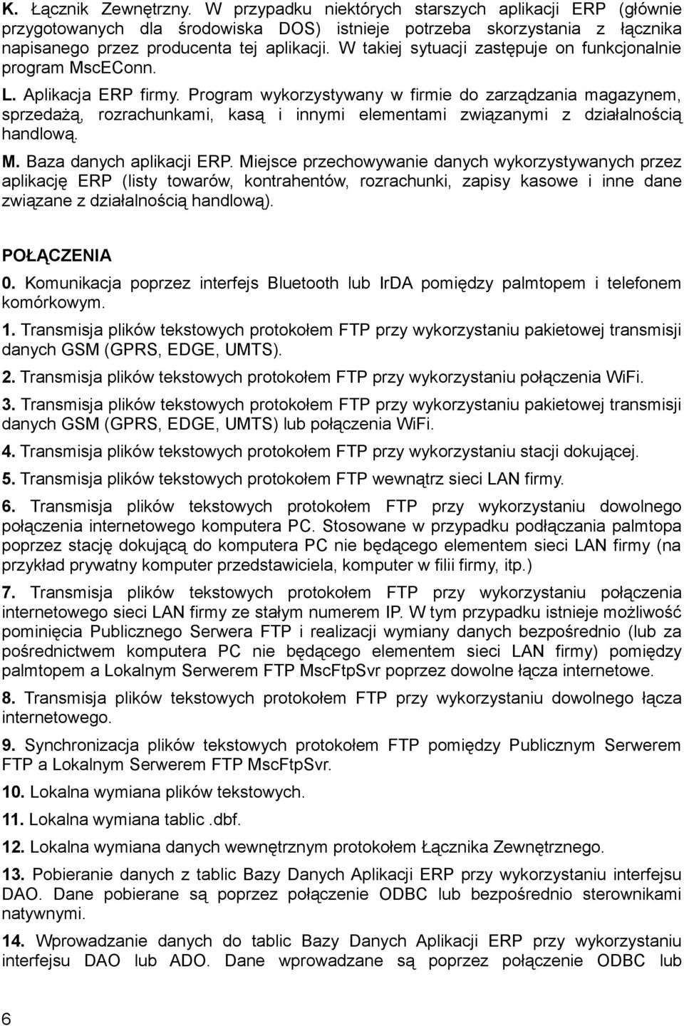 Program wykorzystywany w firmie do zarządzania magazynem, sprzedażą, rozrachunkami, kasą i innymi elementami związanymi z działalnością handlową. M. Baza danych aplikacji ERP.