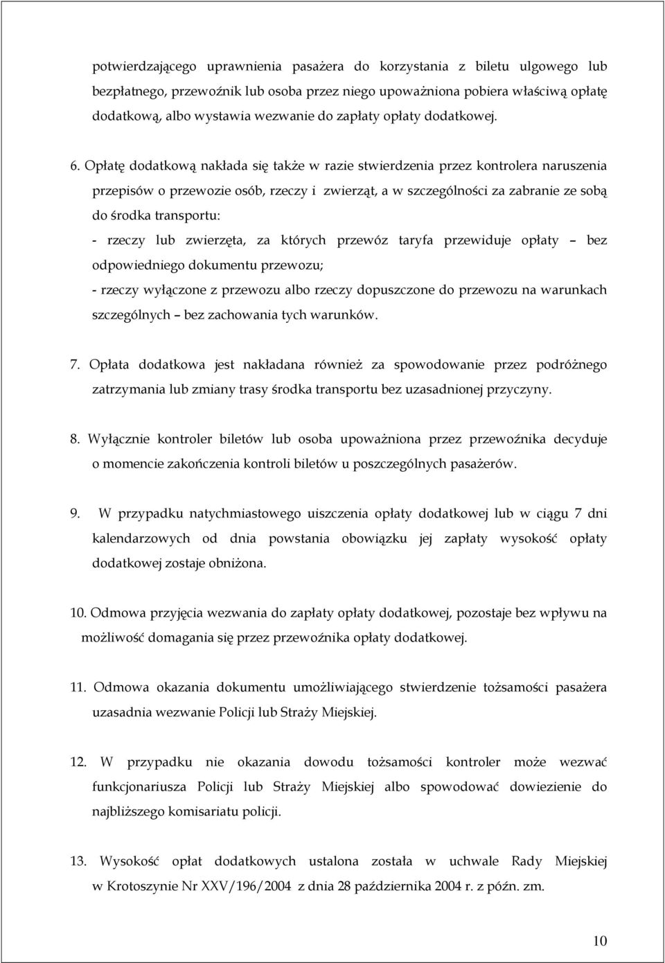 Opłatę dodatkową nakłada się takŝe w razie stwierdzenia przez kontrolera naruszenia przepisów o przewozie osób, rzeczy i zwierząt, a w szczególności za zabranie ze sobą do środka transportu: - rzeczy