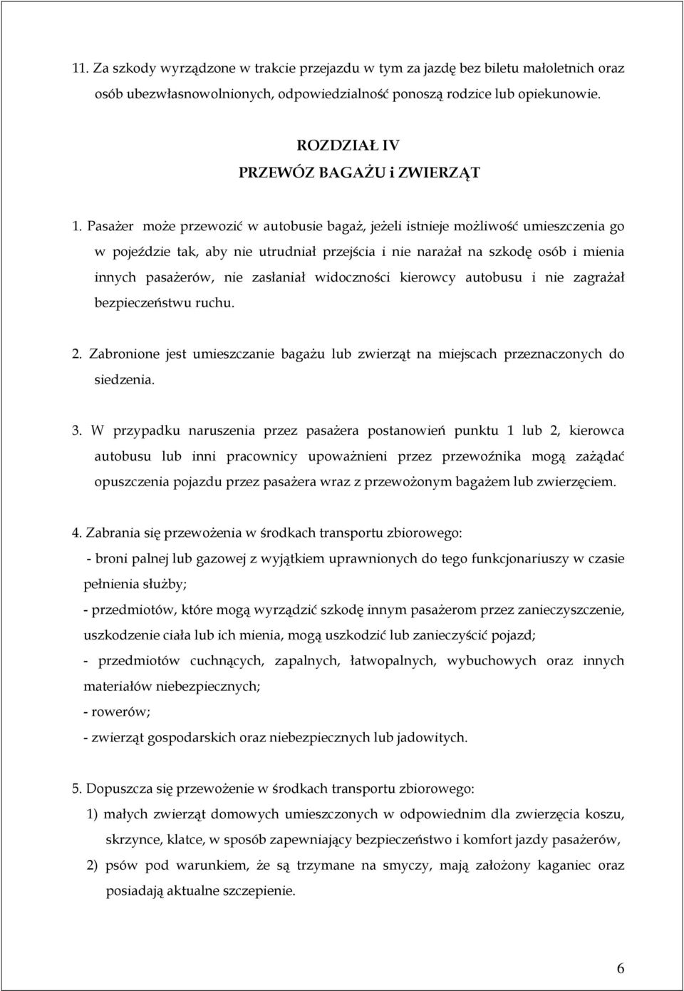 PasaŜer moŝe przewozić w autobusie bagaŝ, jeŝeli istnieje moŝliwość umieszczenia go w pojeździe tak, aby nie utrudniał przejścia i nie naraŝał na szkodę osób i mienia innych pasaŝerów, nie zasłaniał